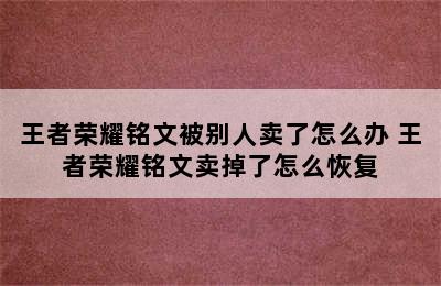 王者荣耀铭文被别人卖了怎么办 王者荣耀铭文卖掉了怎么恢复